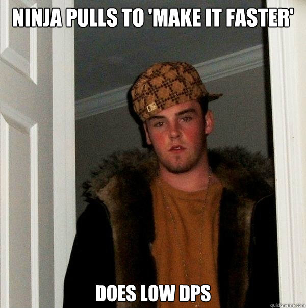 ninja pulls to 'make it faster' does low dps - ninja pulls to 'make it faster' does low dps  Scumbag Steve