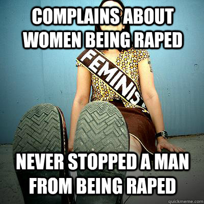 Complains about women being raped NEVER STOPPED A MAN FROM BEING RAPED - Complains about women being raped NEVER STOPPED A MAN FROM BEING RAPED  Typical Feminist