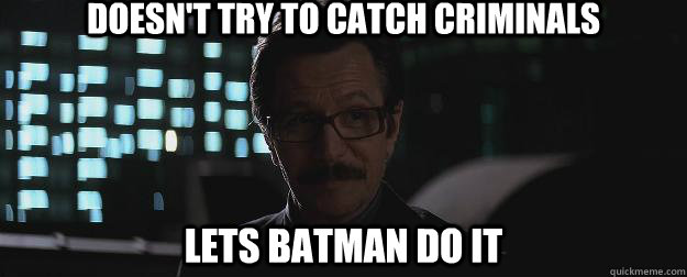 Doesn't try to catch criminals Lets Batman do it  