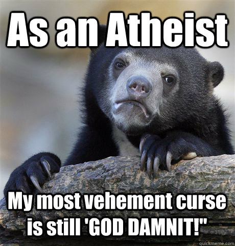 As an Atheist My most vehement curse is still 'GOD DAMNIT!