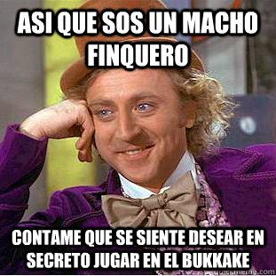 Asi que sos un macho finquero Contame que se siente desear en secreto jugar en el bukkake  Condescending Wonka