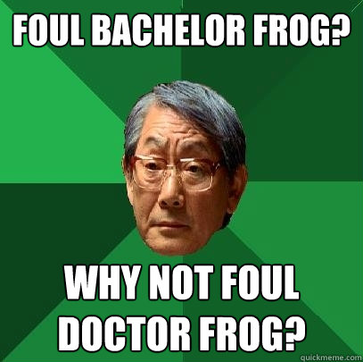 foul bachelor frog? why not foul doctor frog?  High Expectations Asian Father