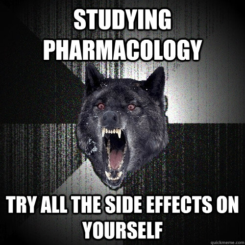 studying pharmacology try all the side effects on yourself - studying pharmacology try all the side effects on yourself  Insanity Wolf