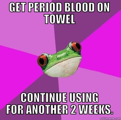 GET PERIOD BLOOD ON TOWEL CONTINUE USING FOR ANOTHER 2 WEEKS. Foul Bachelorette Frog