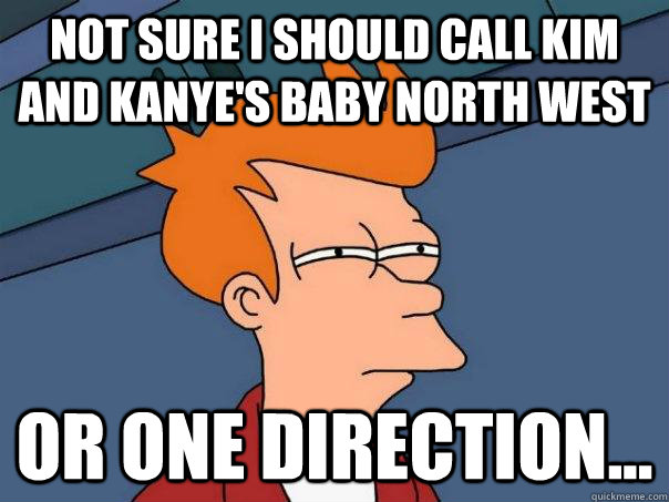 Not sure I should call Kim and Kanye's Baby North West Or One Direction... - Not sure I should call Kim and Kanye's Baby North West Or One Direction...  Futurama Fry