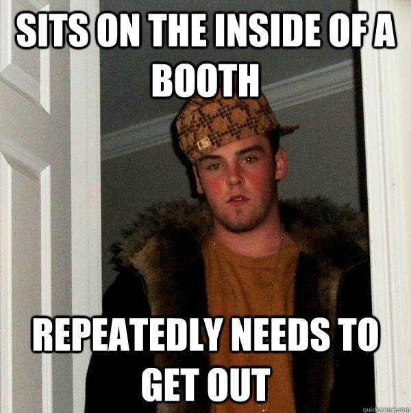 Sits on the inside of a booth Repeatedly needs to get out - Sits on the inside of a booth Repeatedly needs to get out  Scumbag Steve