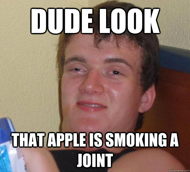 dude look that apple is smoking a joint  10 Guy