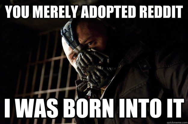you merely adopted reddit I was born into it - you merely adopted reddit I was born into it  Angry Bane