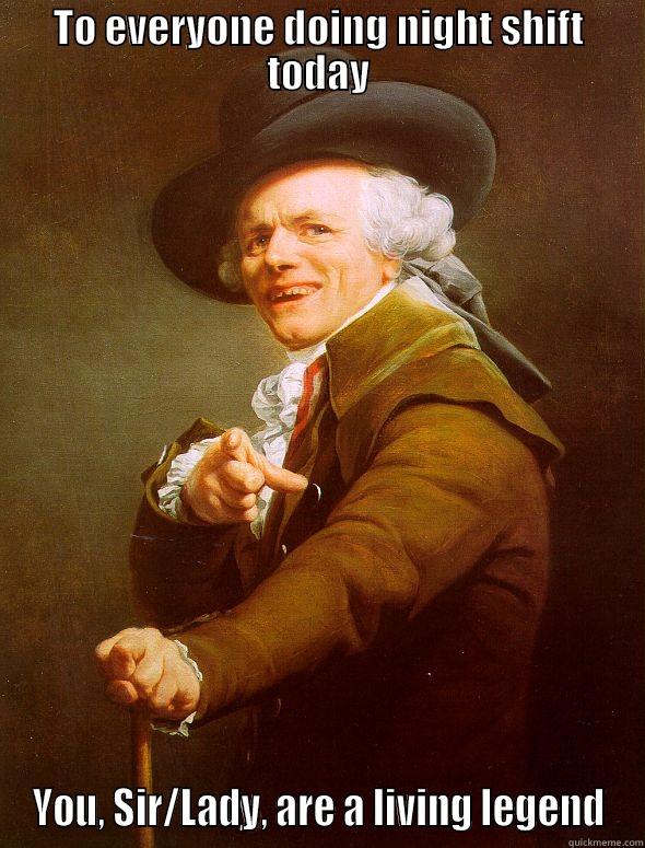 TO EVERYONE DOING NIGHT SHIFT TODAY YOU, SIR/LADY, ARE A LIVING LEGEND Joseph Ducreux