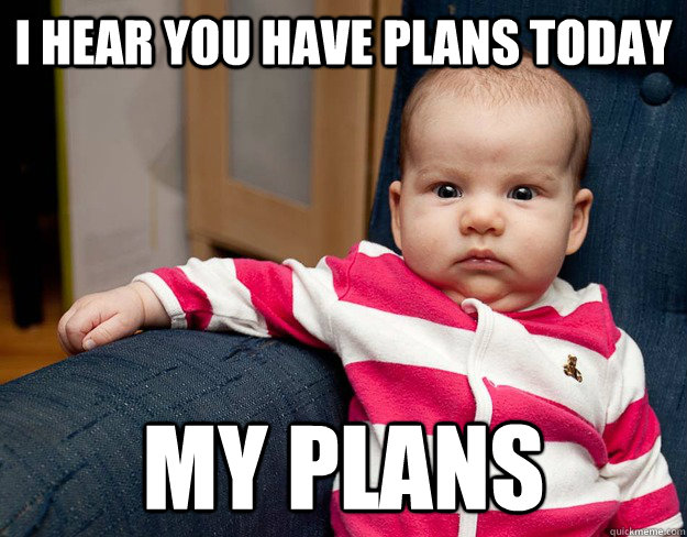 I hear you have plans today MY plans - I hear you have plans today MY plans  BOSS BABY