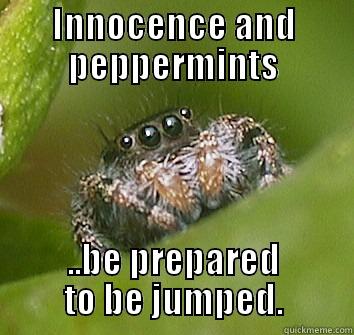 INNOCENCE AND PEPPERMINTS ..BE PREPARED TO BE JUMPED. Misunderstood Spider