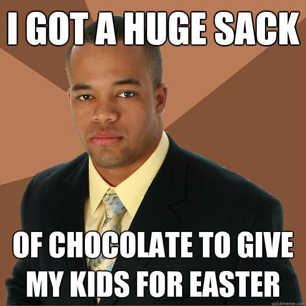 i got a huge sack of chocolate to give my kids for easter  Successful Black Man