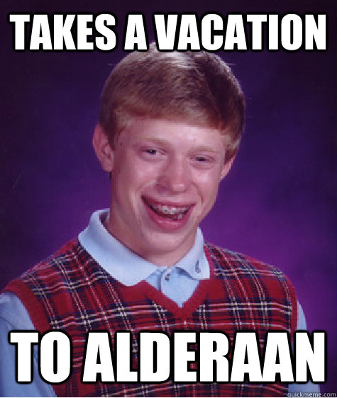 Takes a vacation to alderaan  Bad Luck Brian