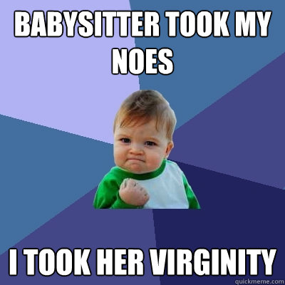 Babysitter took my noes I took her virginity  - Babysitter took my noes I took her virginity   Success Kid