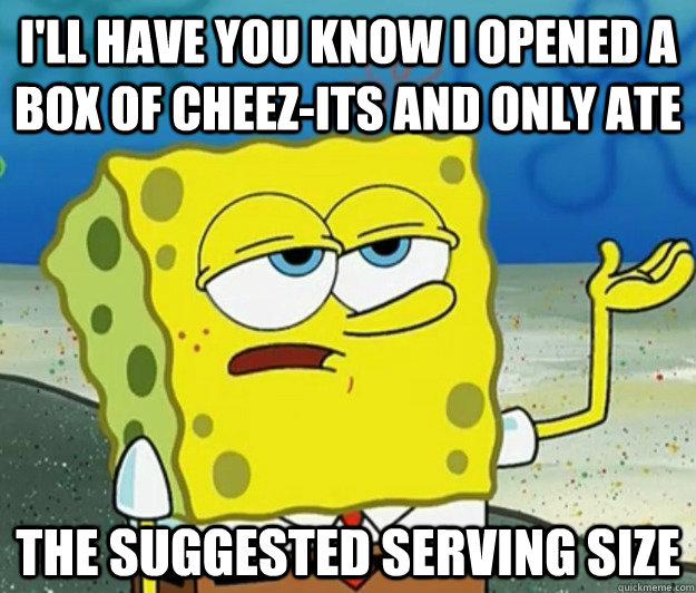 I'll have you know i opened a box of cheez-its and only ate the suggested serving size  Tough Spongebob