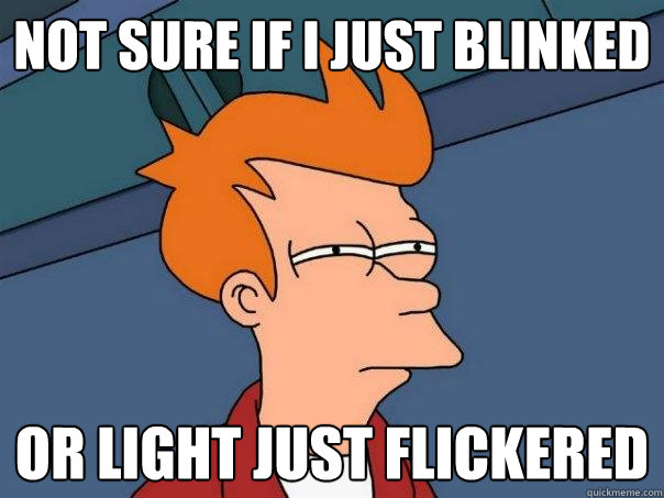 Not sure if I just blinked or light just flickered - Not sure if I just blinked or light just flickered  Futurama Fry