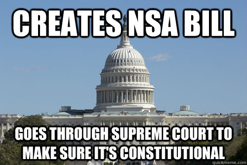 Creates NSA bill Goes through supreme court to make sure it's constitutional - Creates NSA bill Goes through supreme court to make sure it's constitutional  Scumbag Congress