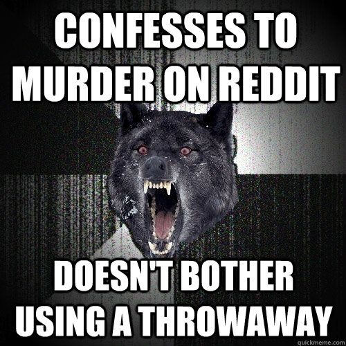 Confesses to murder on reddit doesn't bother using a throwaway   Insanity Wolf