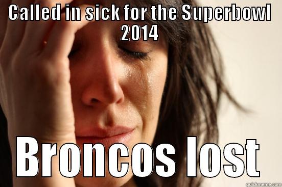 sad day - CALLED IN SICK FOR THE SUPERBOWL 2014 BRONCOS LOST First World Problems