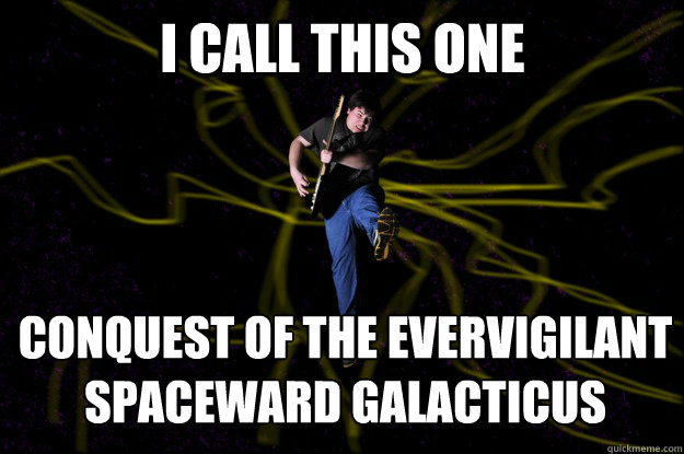 I call this one Conquest of the evervigilant spaceward galacticus  