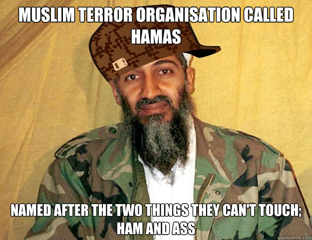 Muslim terror organisation called Hamas named after the two things they can't touch; ham and ass - Muslim terror organisation called Hamas named after the two things they can't touch; ham and ass  Scumbagterrorist