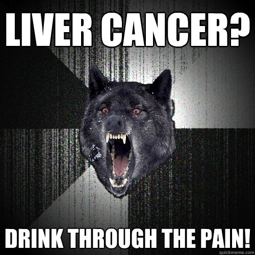 Liver cancer? drink through the pain!  Insanity Wolf