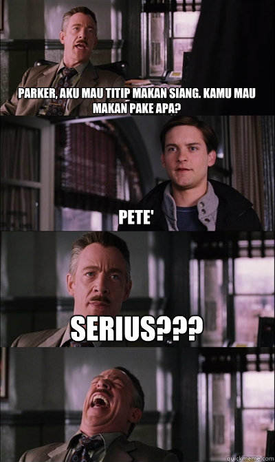 Parker, aku mau titip makan siang. Kamu mau makan pake apa? Pete' Serius???   JJ Jameson