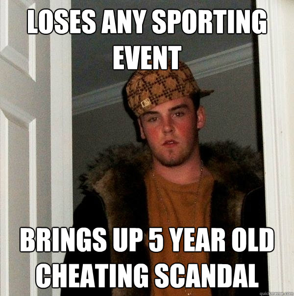 loses any sporting event brings up 5 year old cheating scandal   Scumbag Steve