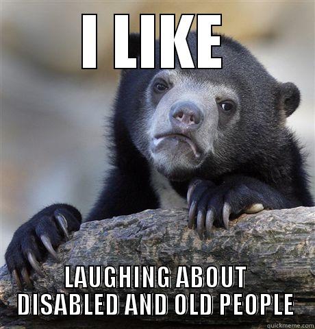 I LIKE LAUGHING ABOUT DISABLED AND OLD PEOPLE Confession Bear