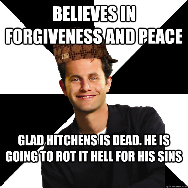 Believes in forgiveness and peace Glad hitchens is dead. He is going to rot it hell for his sins  Scumbag Christian