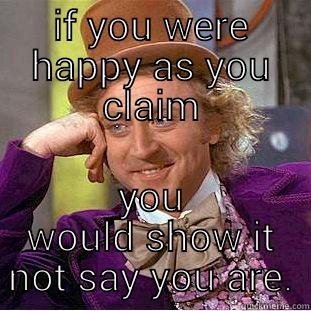 IF YOU WERE HAPPY AS YOU CLAIM YOU WOULD SHOW IT NOT SAY YOU ARE. Creepy Wonka