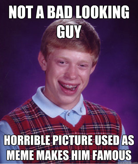 not a bad looking guy horrible picture used as meme makes him famous - not a bad looking guy horrible picture used as meme makes him famous  Bad Luck Brian