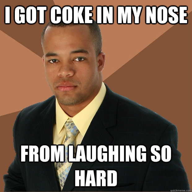 I got coke in my nose from laughing so hard - I got coke in my nose from laughing so hard  Successful Black Man