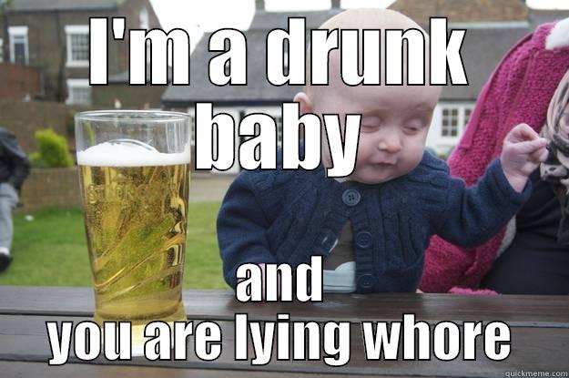 I'M A DRUNK BABY AND YOU ARE LYING WHORE drunk baby