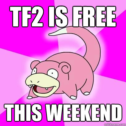 TF2 is free this weekend  Slowpoke