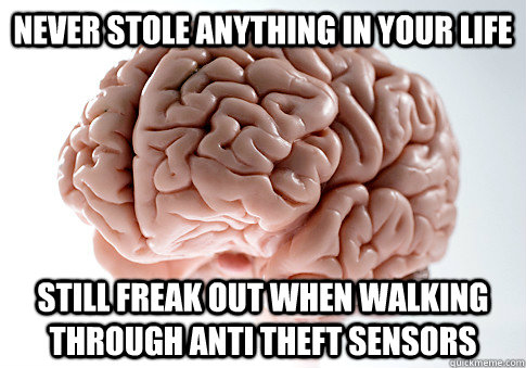 Never stole anything in your life still freak out when walking through anti theft sensors - Never stole anything in your life still freak out when walking through anti theft sensors  Scumbag Brain