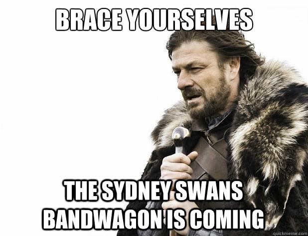 brace yourselves the sydney swans bandwagon is coming - brace yourselves the sydney swans bandwagon is coming  Misc