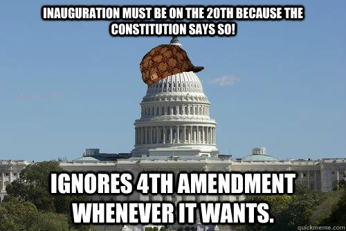 Inauguration must be on the 20th because the constitution says so! ignores 4th amendment whenever it wants.  Scumbag Government