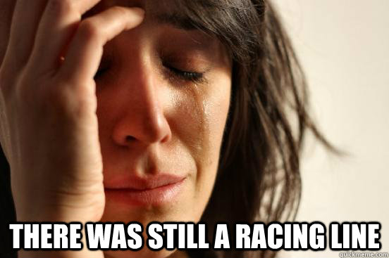  There was still a racing line  First World Problems