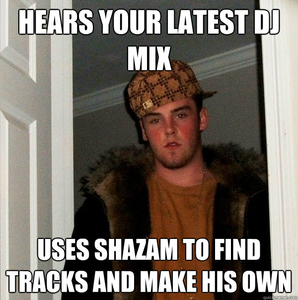 Hears your latest DJ mix Uses Shazam to find tracks and make his own - Hears your latest DJ mix Uses Shazam to find tracks and make his own  Scumbag Steve