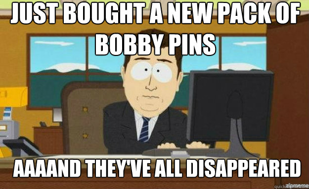 Just bought a new pack of bobby pins AAAAND they've all disappeared   aaaand its gone