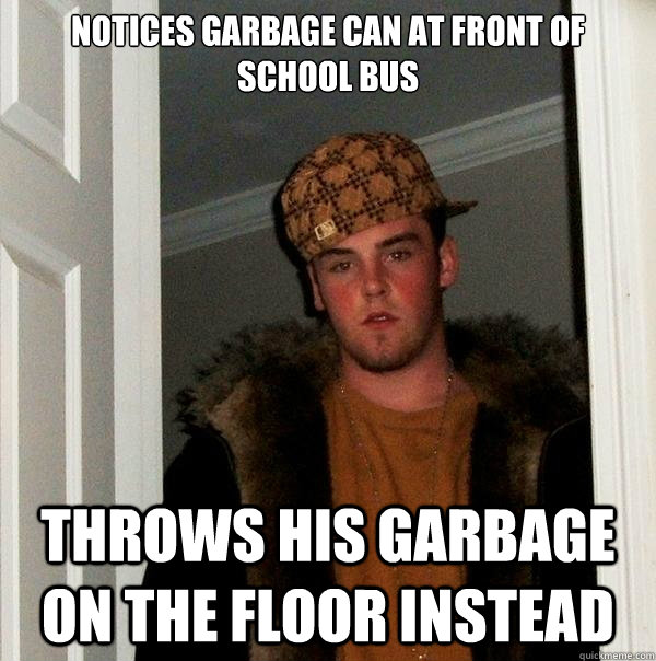 notices garbage can at front of school bus throws his garbage on the floor instead   Scumbag Steve