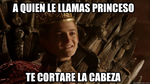 te cortare la cabeza a quien le llamas princeso  King joffrey