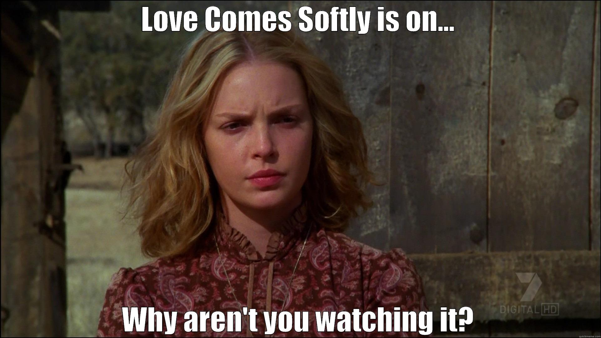 LOVE COMES SOFTLY IS ON... WHY AREN'T YOU WATCHING IT? Misc