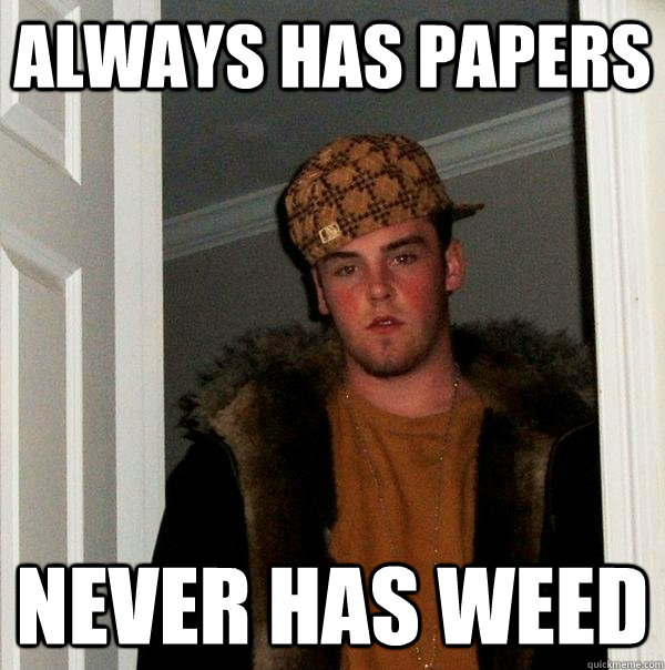 always has papers never has weed  Scumbag Steve