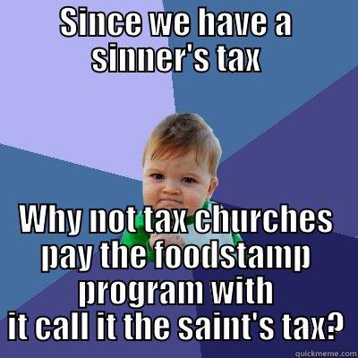 Saint's Tax - SINCE WE HAVE A SINNER'S TAX WHY NOT TAX CHURCHES PAY THE FOODSTAMP PROGRAM WITH IT CALL IT THE SAINT'S TAX? Success Kid