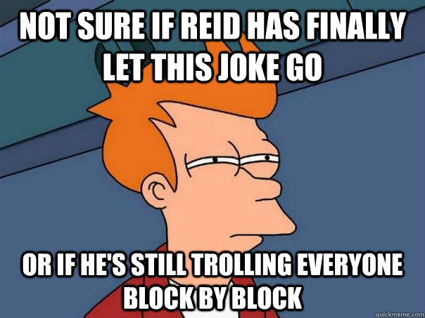 Not sure if Reid has finally let this joke go Or if he's still trolling everyone block by block - Not sure if Reid has finally let this joke go Or if he's still trolling everyone block by block  Futurama Fry