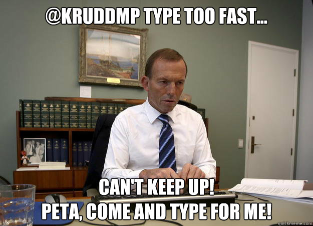 @KRuddMP type too fast... can't keep up!
peta, come and type for me! - @KRuddMP type too fast... can't keep up!
peta, come and type for me!  Typing Tony Abbott