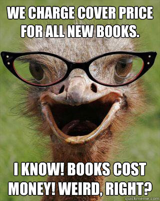 We charge cover price for all new books. I know! Books cost money! Weird, right? - We charge cover price for all new books. I know! Books cost money! Weird, right?  Judgmental Bookseller Ostrich