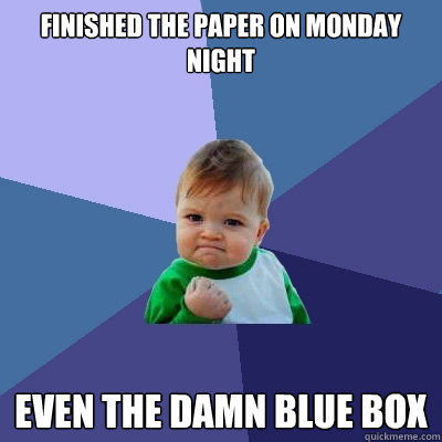 Finished the paper on monday night even the damn blue box - Finished the paper on monday night even the damn blue box  Success Kid